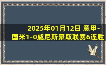 2025年01月12日 意甲-国米1-0威尼斯豪取联赛6连胜升至第二 达米安制胜球